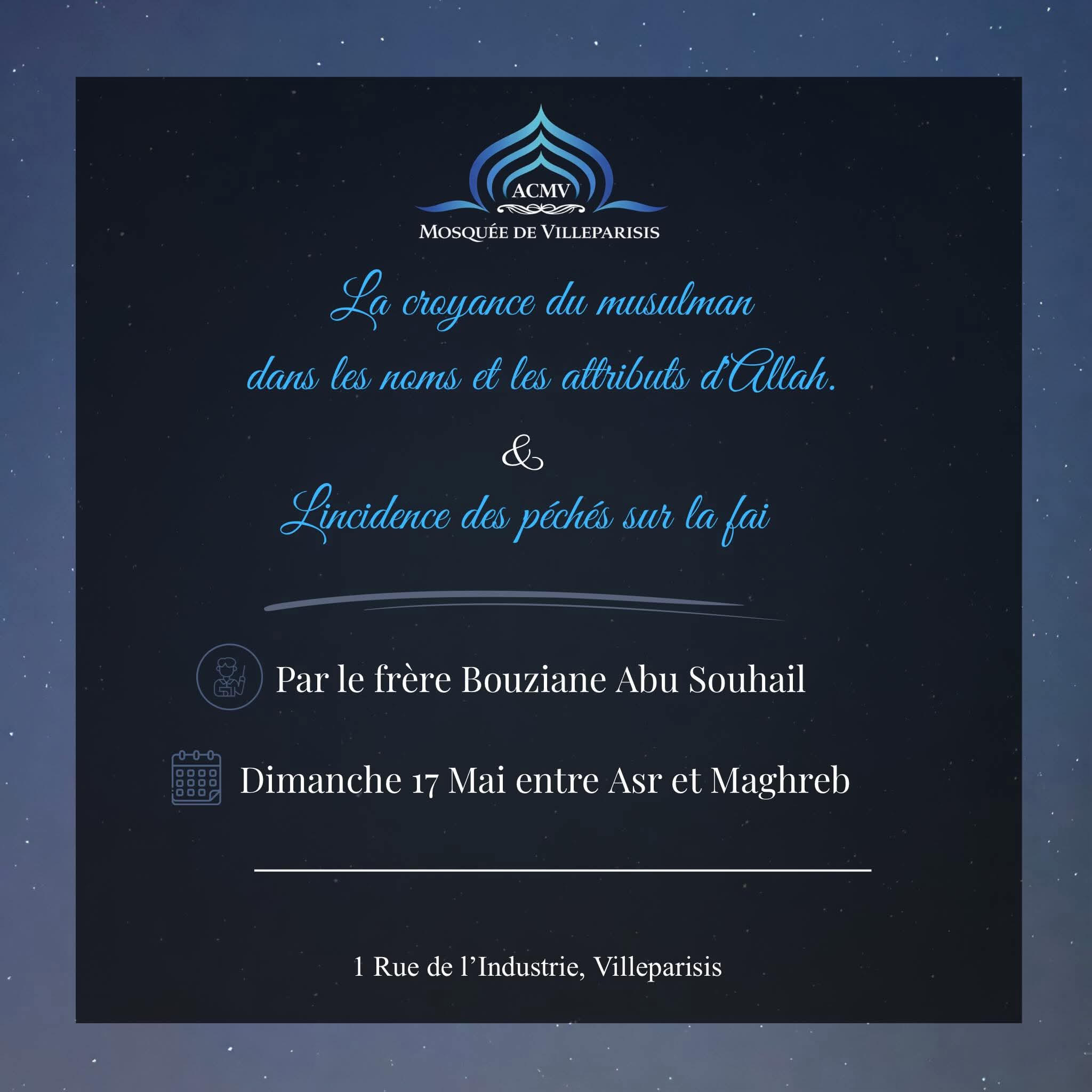 Dimanche 17 Mai 2026 entre Salât Asr et Maghreb Conférences "La croyance du musulman dans les noms et les attributs d'Allah & L'incidence des péchés sur la foi" par notre frère Bouziane Abu Souhail